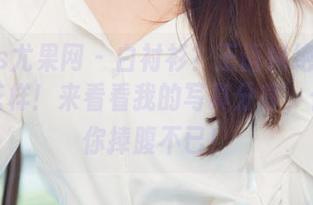 UGirls尤果网 – 白衬衫？王语纯绝对能玩出新花样！来看看我的写真分享，保证让你捧腹不已！