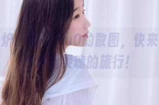 新鲜出炉！穆零Mu0的散图，快来一起共享这份灵魂的旅行！